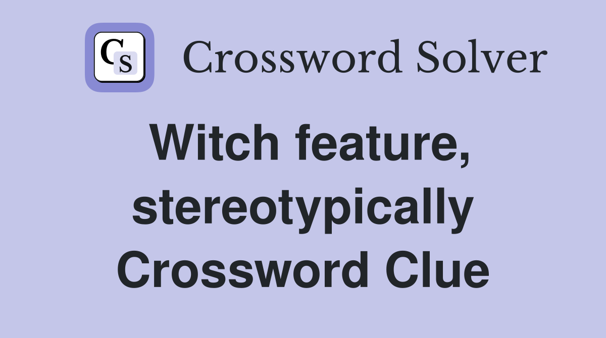Witch feature, stereotypically Crossword Clue