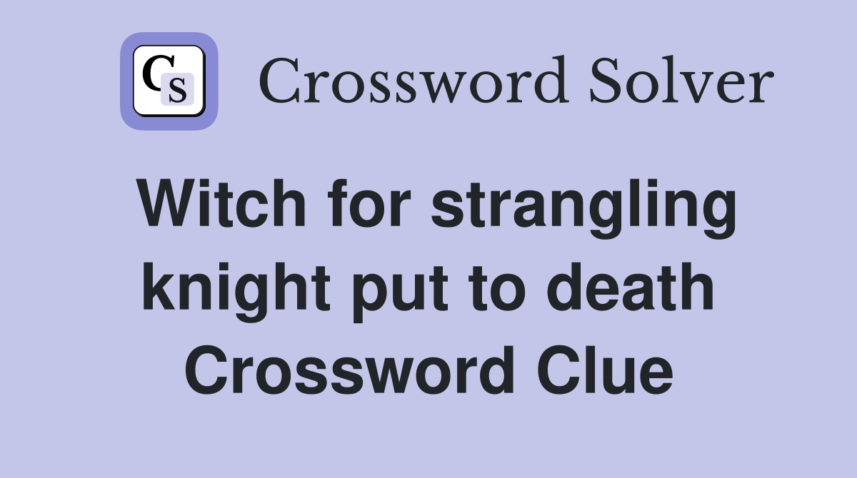 Witch for strangling knight put to death Crossword Clue
