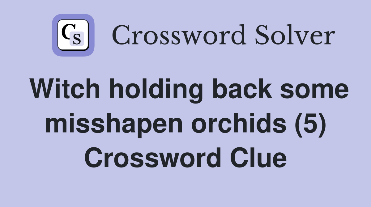Witch holding back some misshapen orchids (5) Crossword Clue