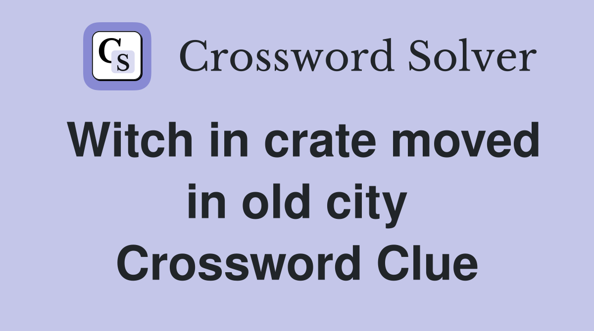 Witch in crate moved in old city Crossword Clue