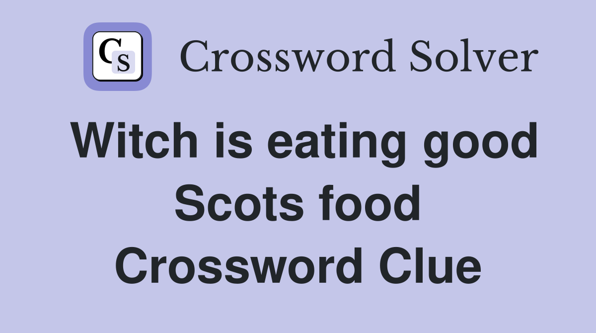 Witch is eating good Scots food Crossword Clue