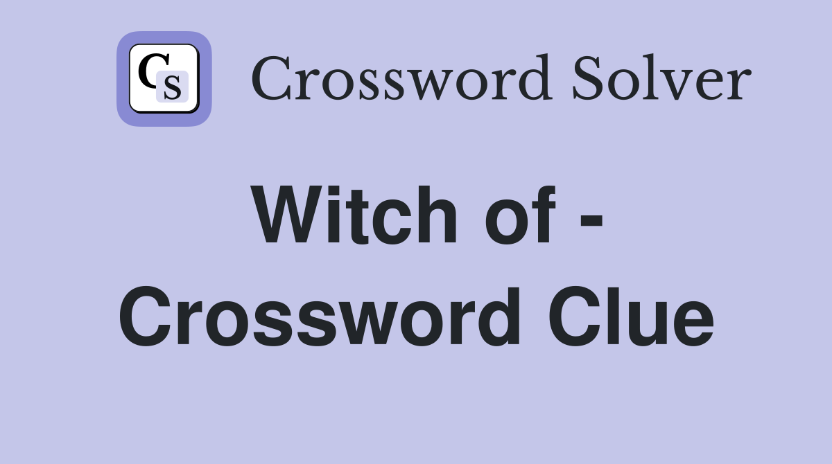 Witch of - Crossword Clue