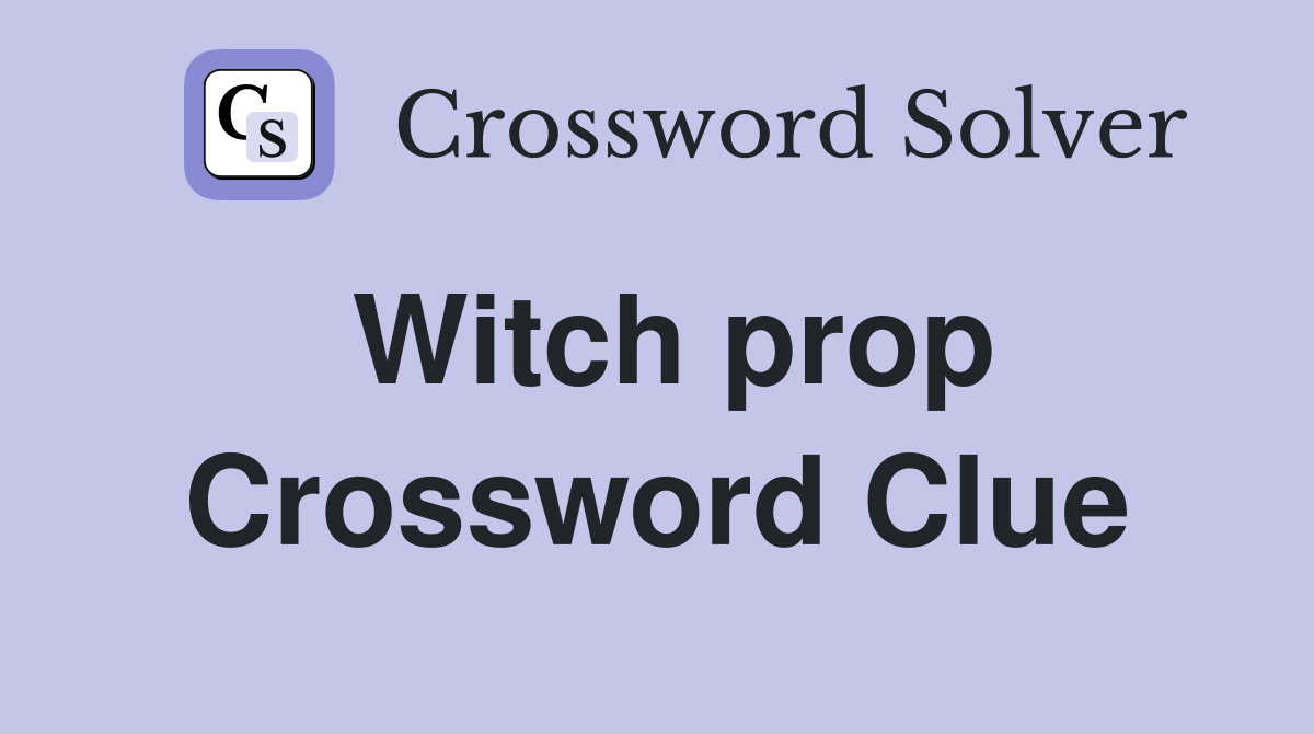 Witch prop Crossword Clue