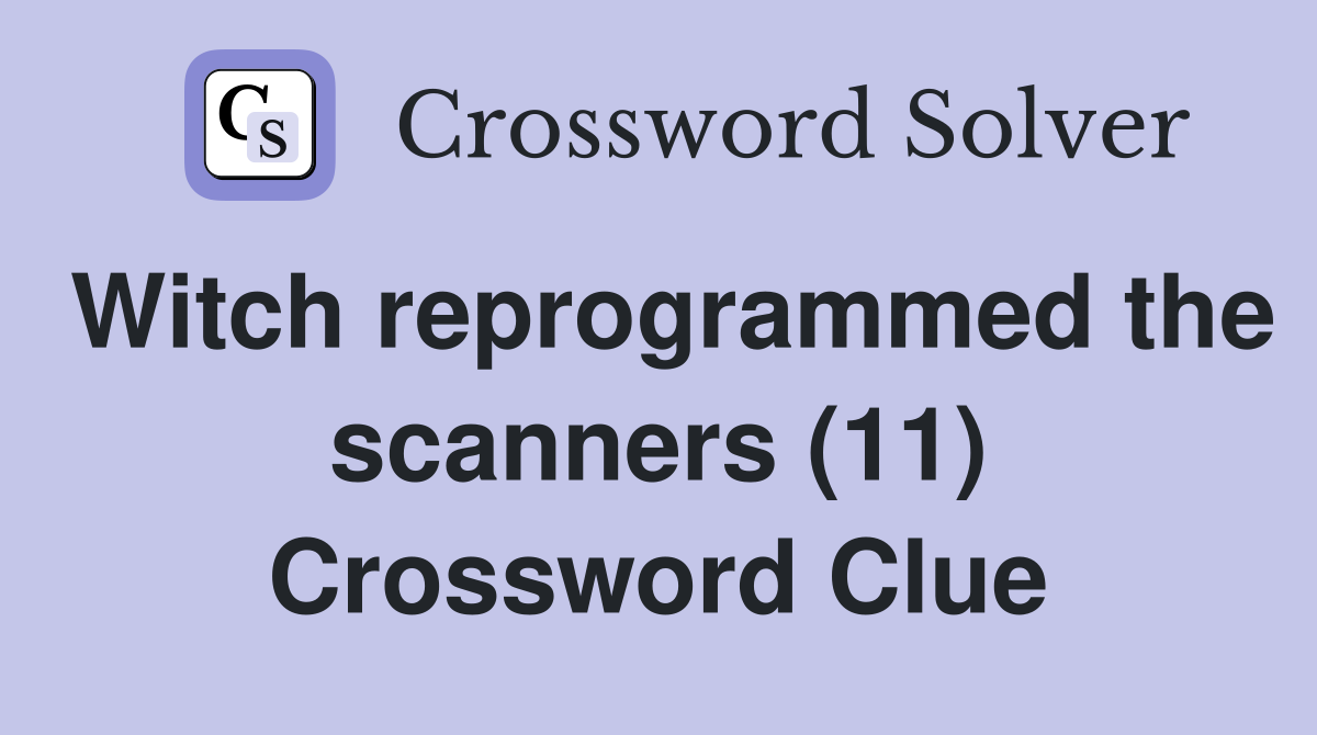 Witch reprogrammed the scanners (11) Crossword Clue