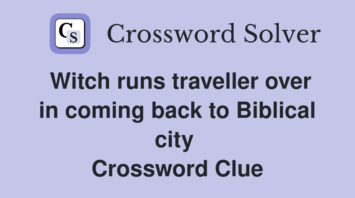 Witch runs traveller over in coming back to Biblical city  Crossword Clue