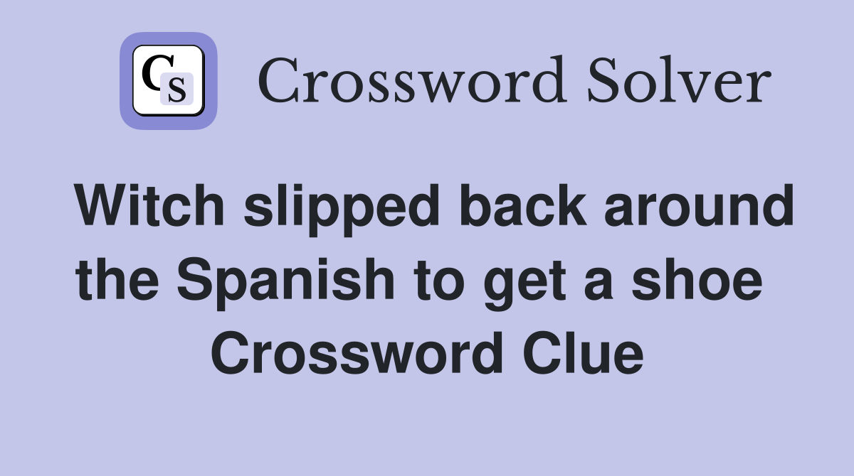 Witch slipped back around the Spanish to get a shoe  Crossword Clue