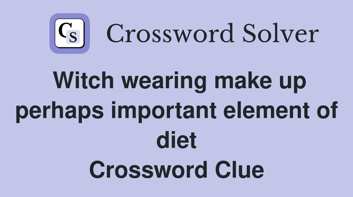 Witch wearing make up perhaps important element of diet Crossword Clue