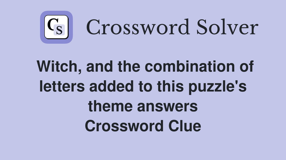 Witch, and the combination of letters added to this puzzle's theme answers Crossword Clue