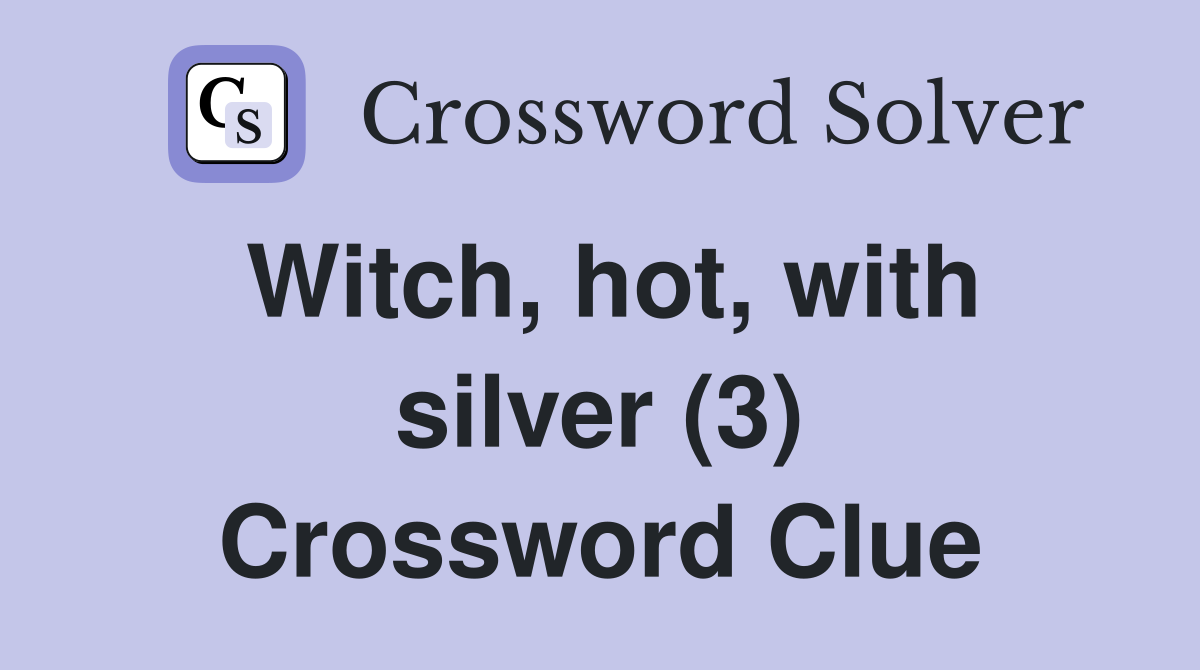 Witch, hot, with silver (3) Crossword Clue