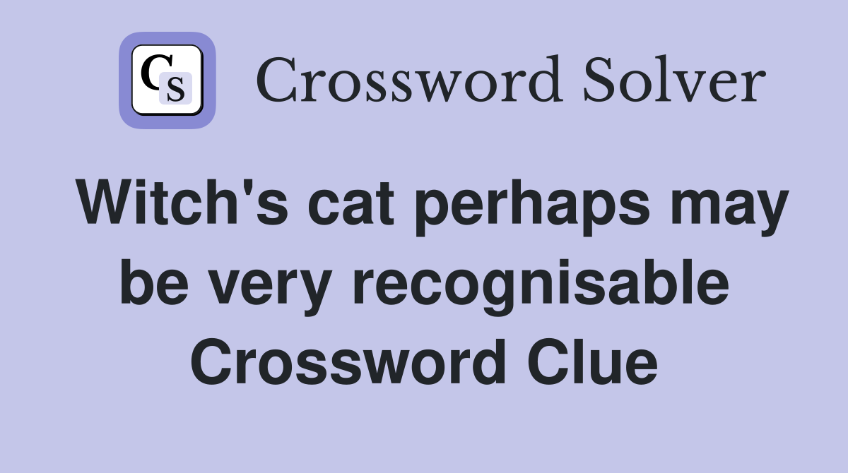 Witch's cat perhaps may be very recognisable Crossword Clue