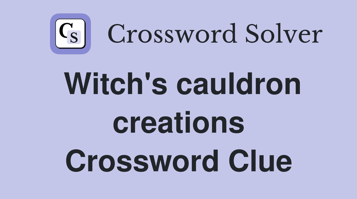 Witch's cauldron creations Crossword Clue