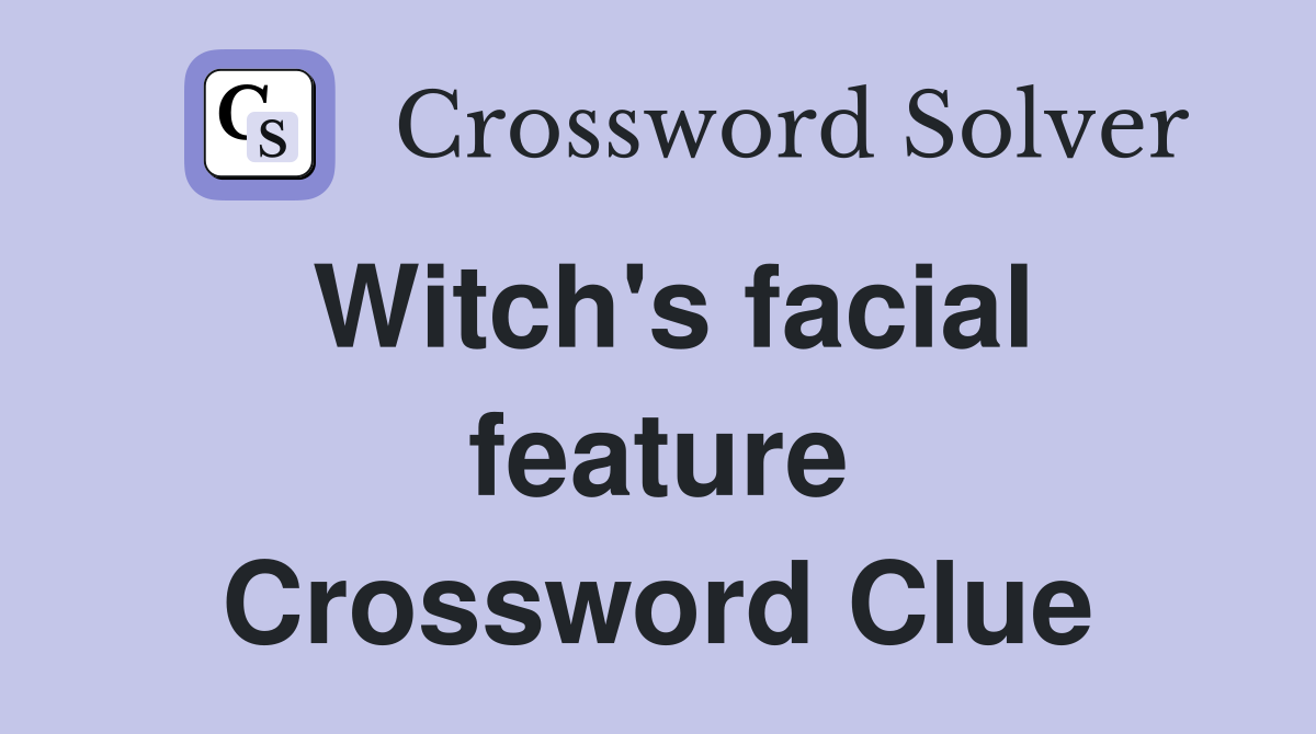 Witch's facial feature Crossword Clue