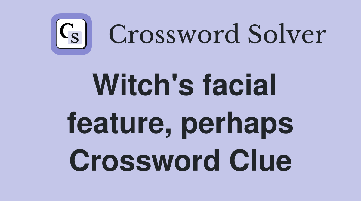 Witch's facial feature, perhaps Crossword Clue