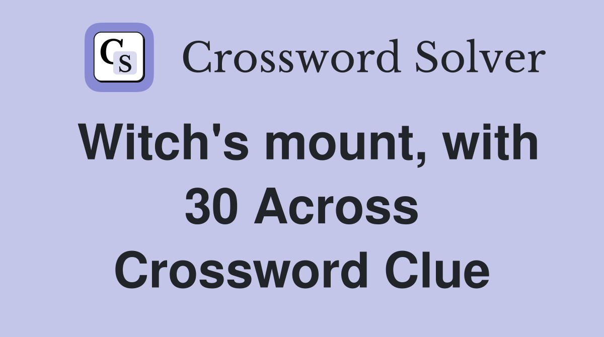 Witch's mount, with 30 Across Crossword Clue