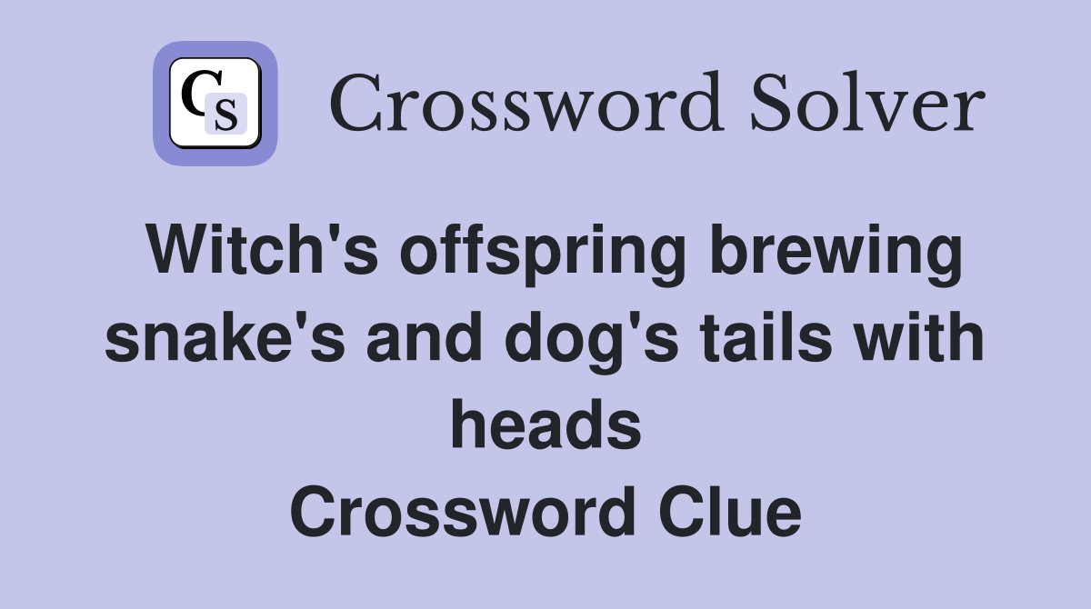 Witch's offspring brewing snake's and dog's tails with heads Crossword Clue