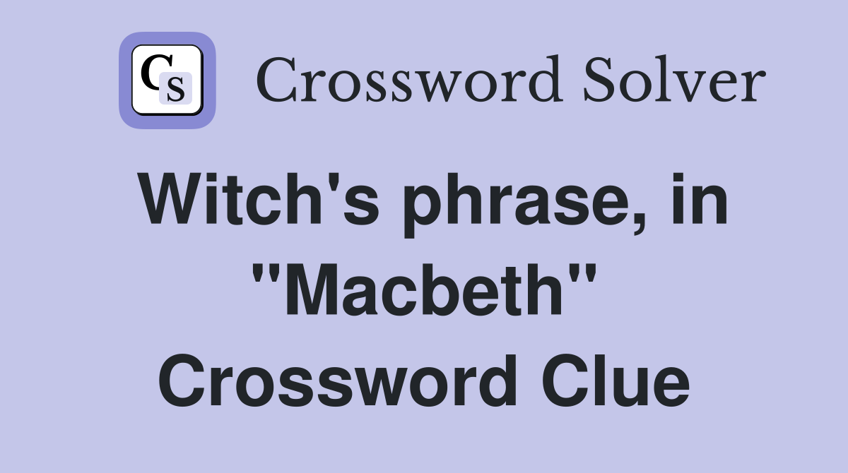 Witch's phrase, in "Macbeth" Crossword Clue
