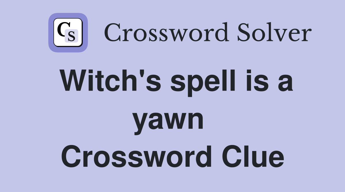 Witch's spell is a yawn  Crossword Clue
