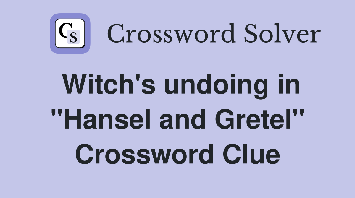 Witch's undoing in "Hansel and Gretel" Crossword Clue