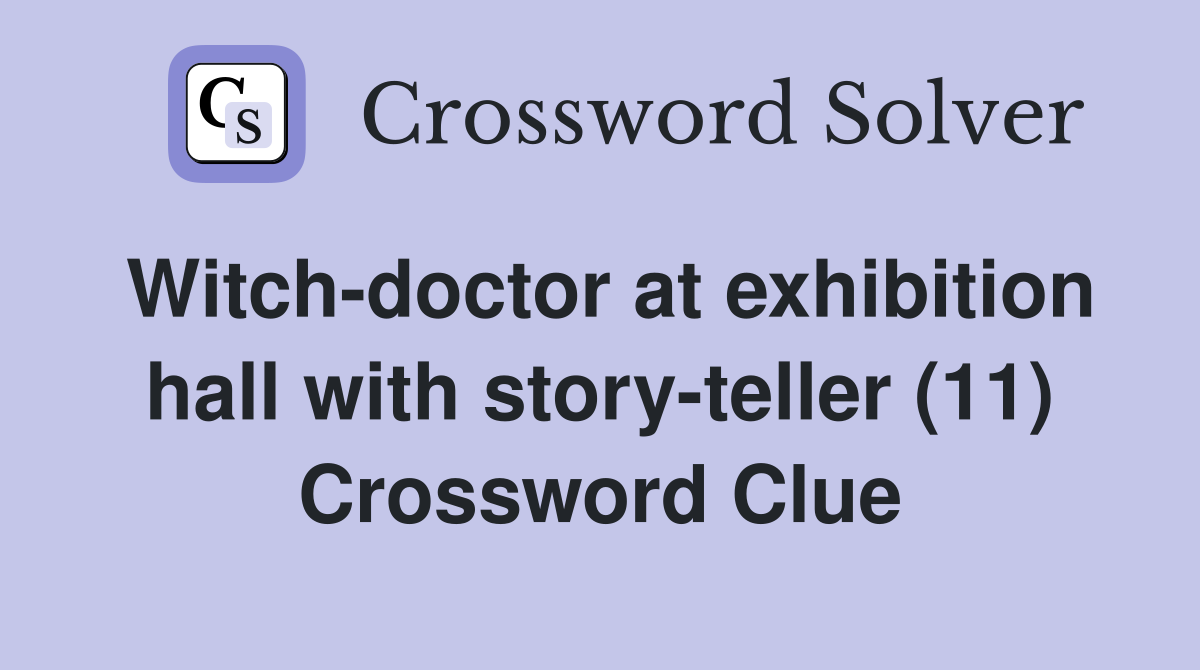 Witch-doctor at exhibition hall with story-teller (11) Crossword Clue