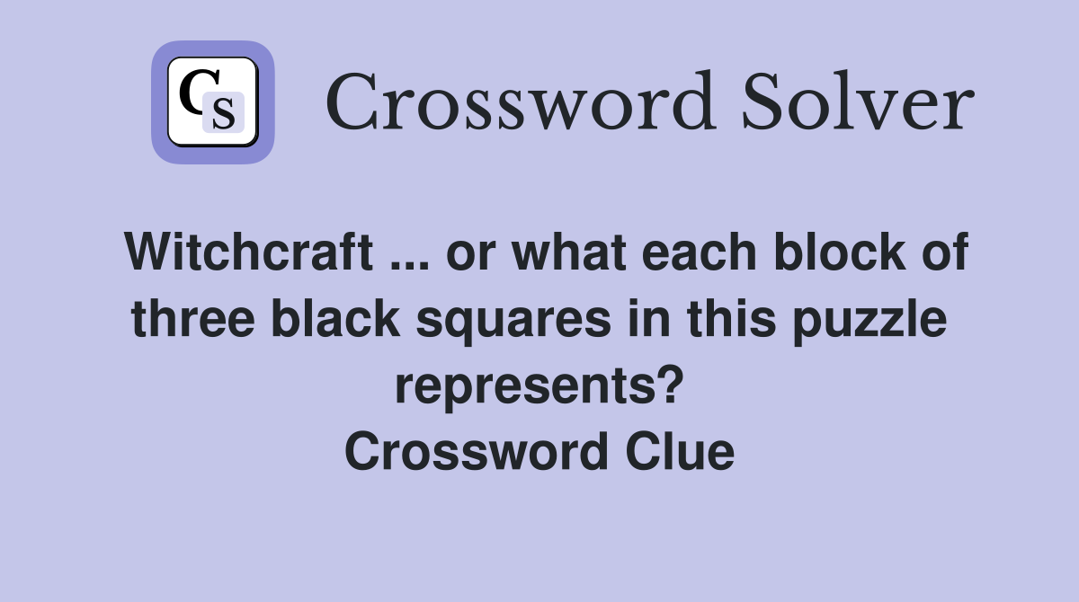 Witchcraft ... or what each block of three black squares in this puzzle represents? Crossword Clue