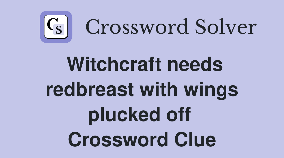 Witchcraft needs redbreast with wings plucked off  Crossword Clue