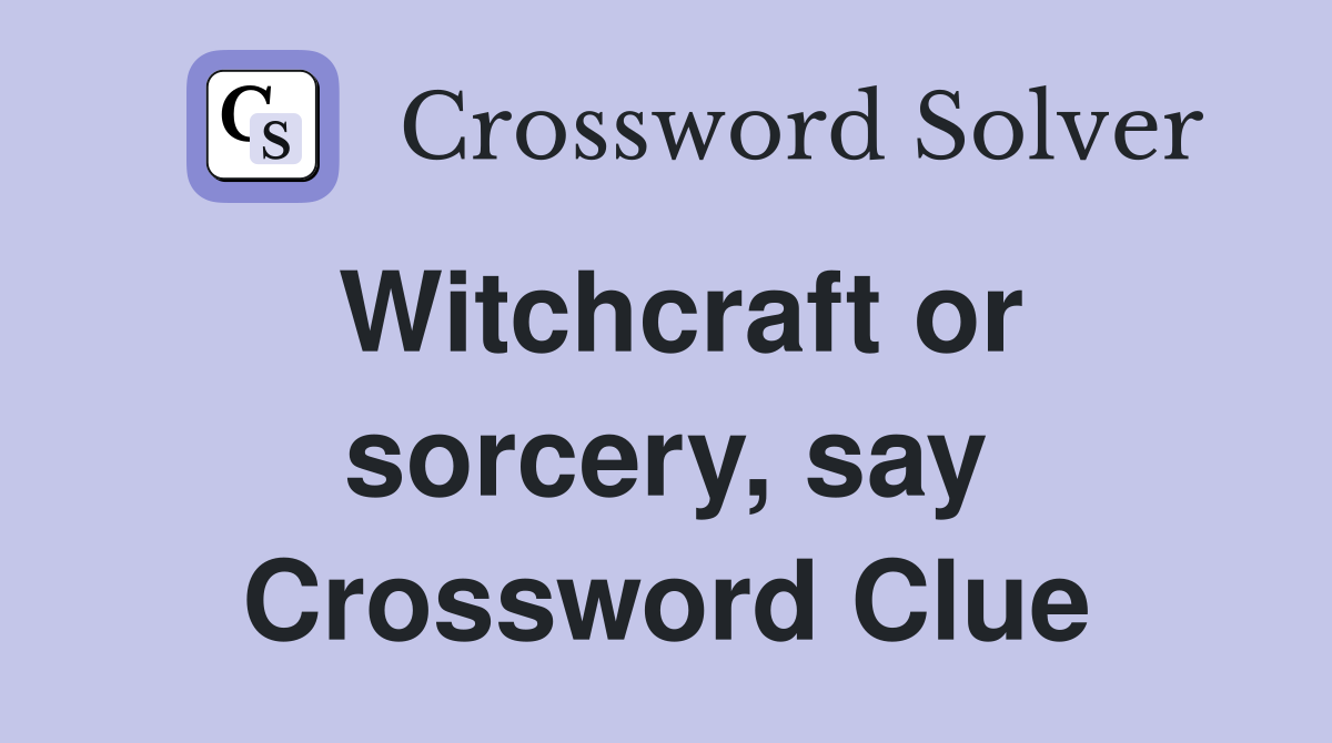 Witchcraft or sorcery, say Crossword Clue