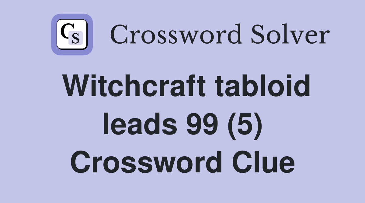 Witchcraft tabloid leads 99 (5) Crossword Clue