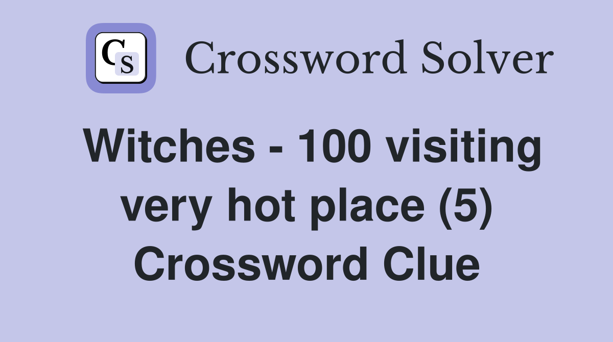 Witches - 100 visiting very hot place (5) Crossword Clue