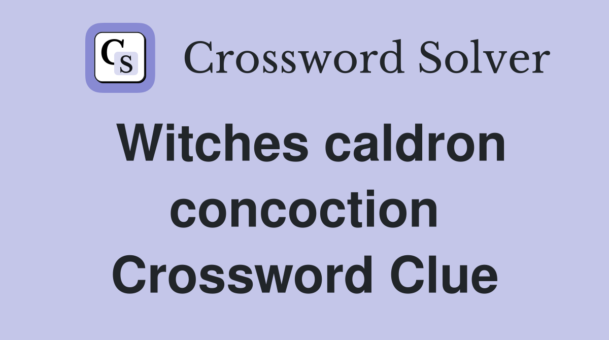 Witches caldron concoction Crossword Clue