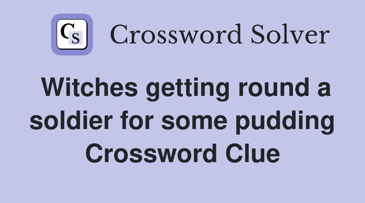 Witches getting round a soldier for some pudding Crossword Clue
