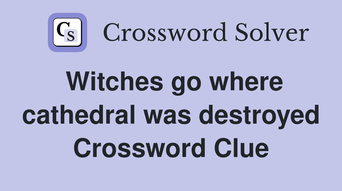 Witches go where cathedral was destroyed Crossword Clue