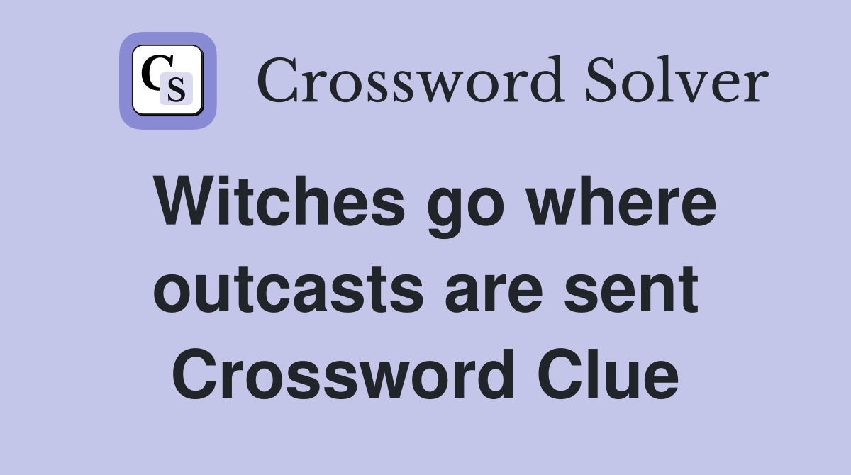 Witches go where outcasts are sent Crossword Clue