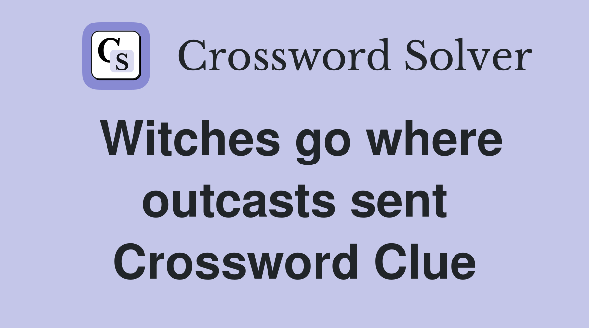 Witches go where outcasts sent Crossword Clue