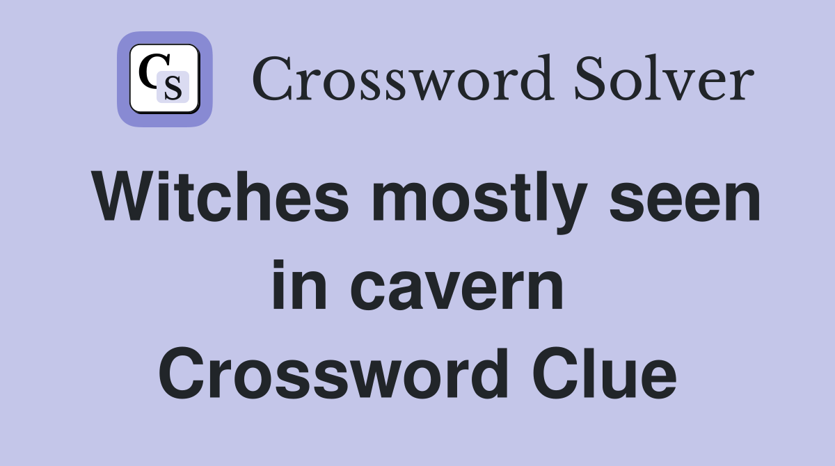 Witches mostly seen in cavern Crossword Clue
