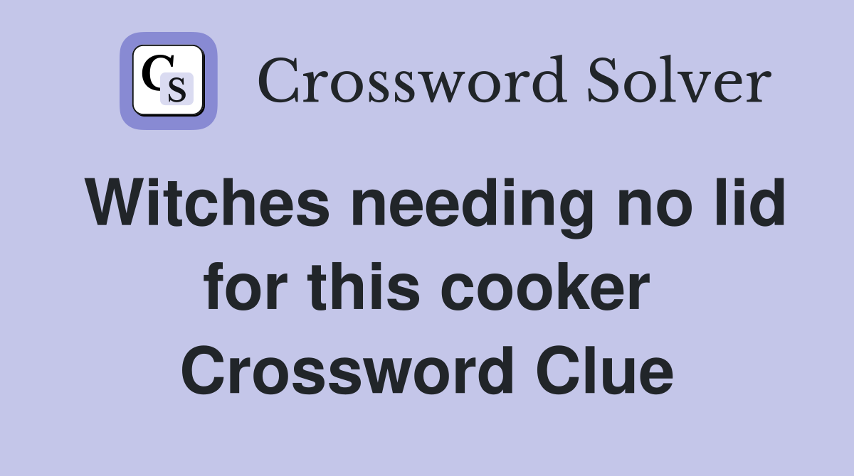 Witches needing no lid for this cooker Crossword Clue