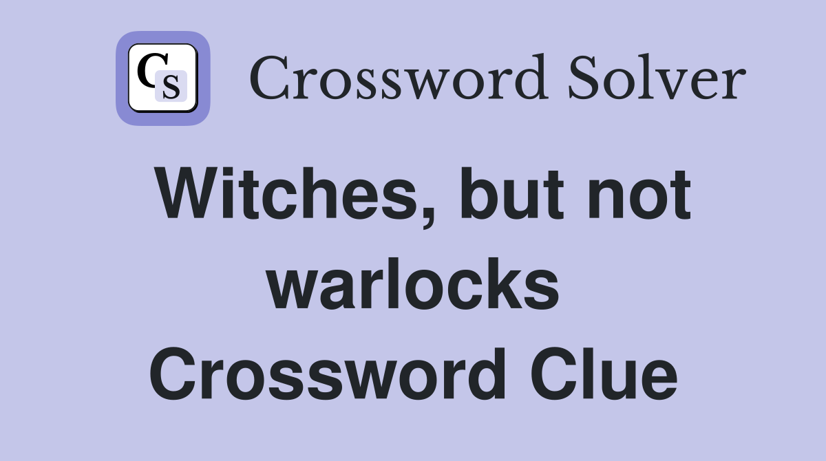 Witches, but not warlocks Crossword Clue