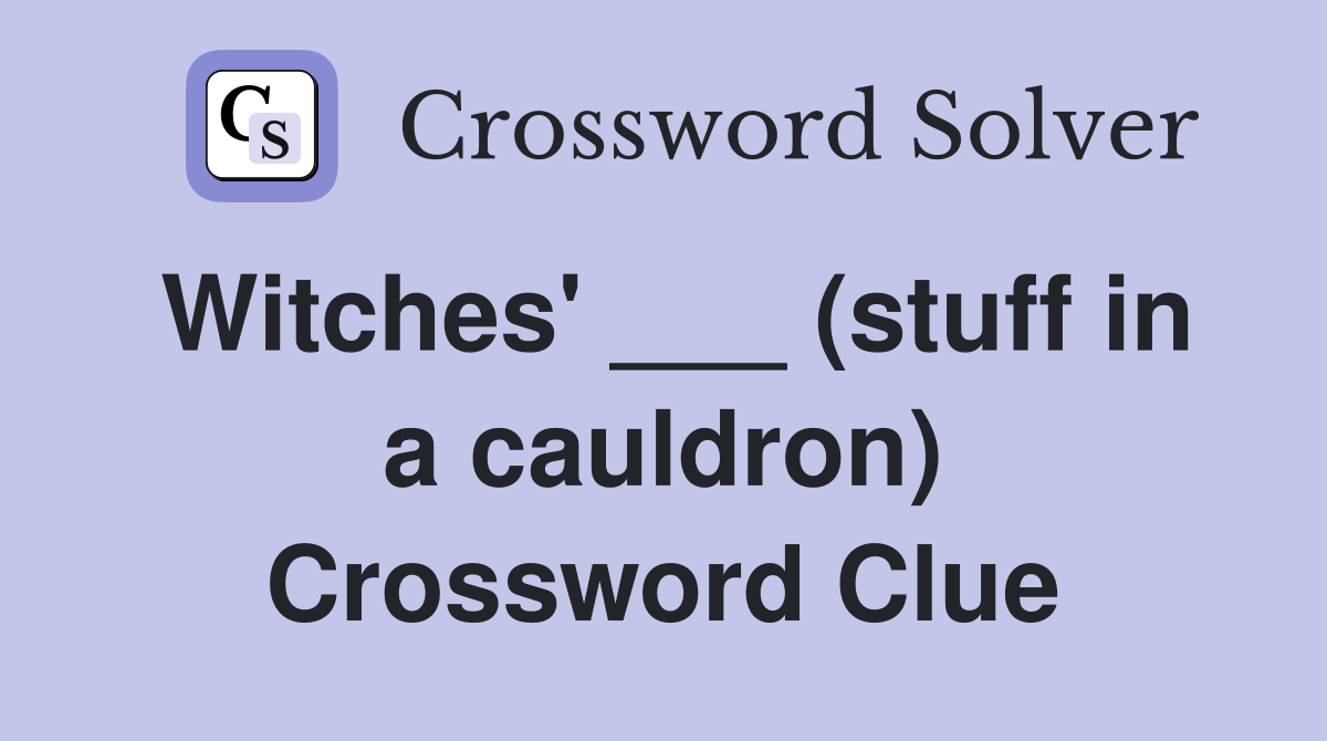 Witches' ___ (stuff in a cauldron) Crossword Clue