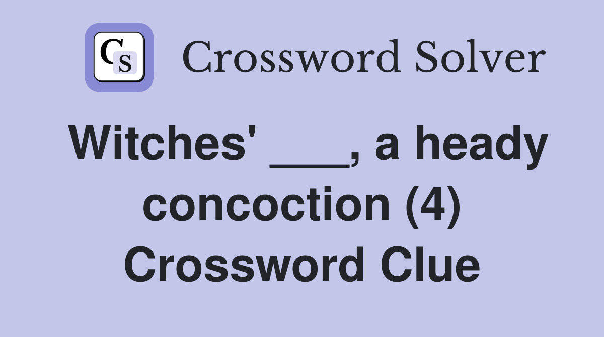Witches' ___, a heady concoction (4) Crossword Clue
