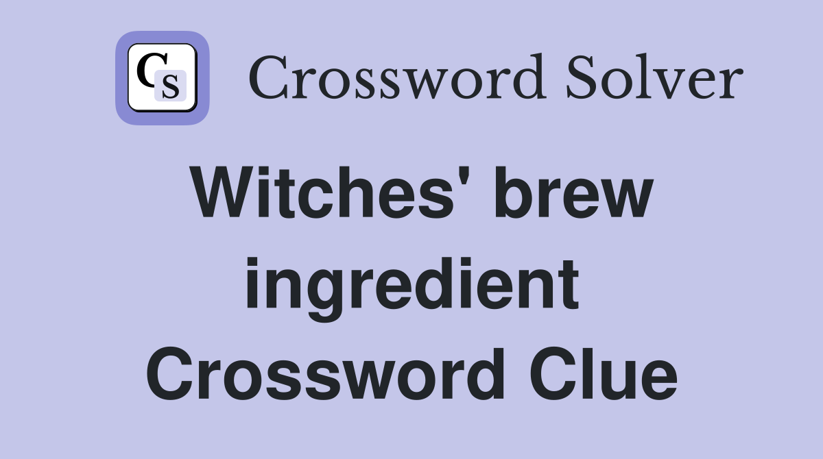 Witches' brew ingredient Crossword Clue
