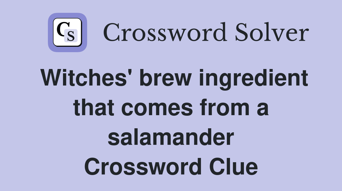 Witches' brew ingredient that comes from a salamander Crossword Clue