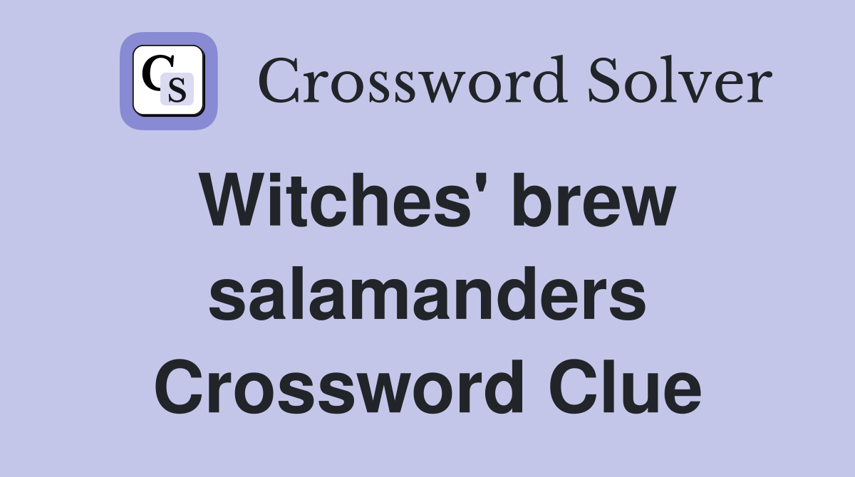 Witches' brew salamanders Crossword Clue