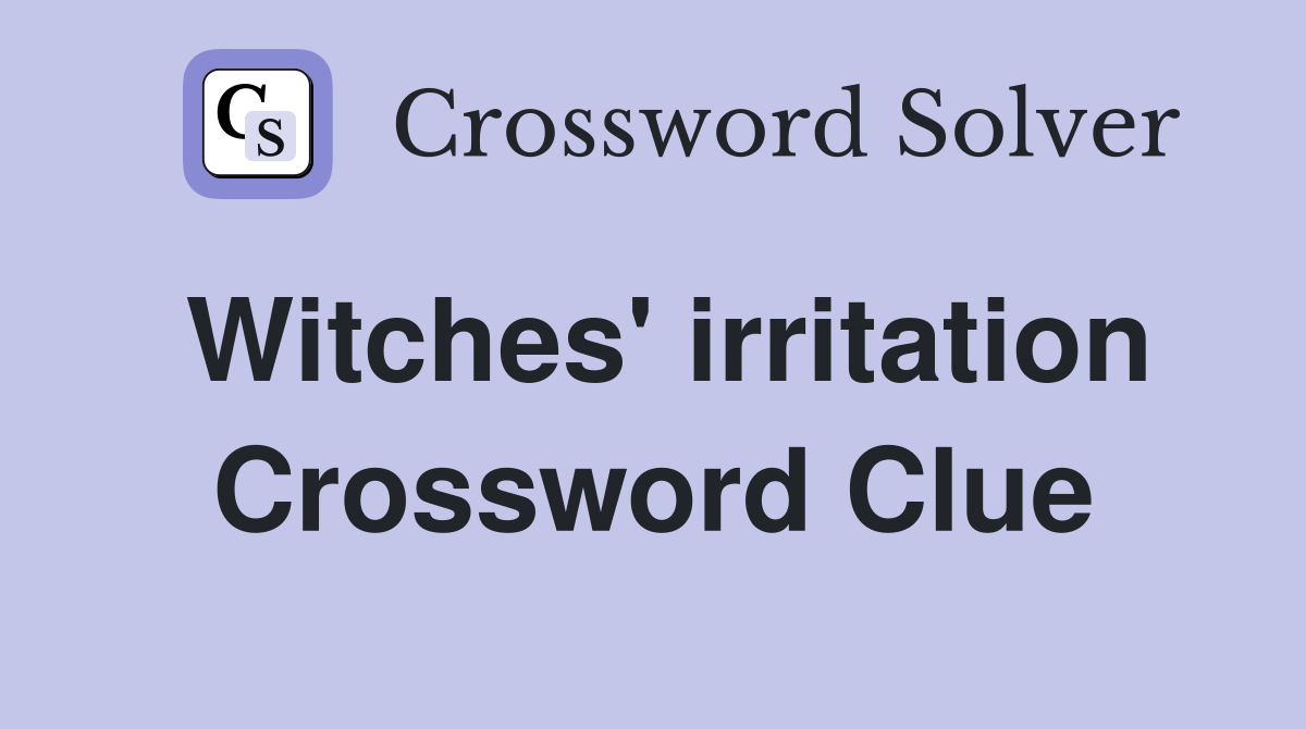 Witches' irritation Crossword Clue