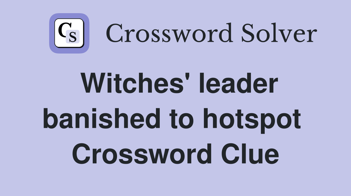 Witches' leader banished to hotspot  Crossword Clue
