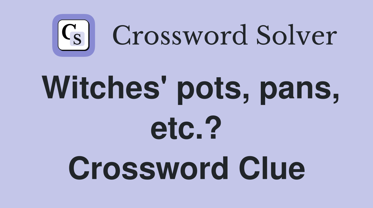 Witches' pots, pans, etc.? Crossword Clue