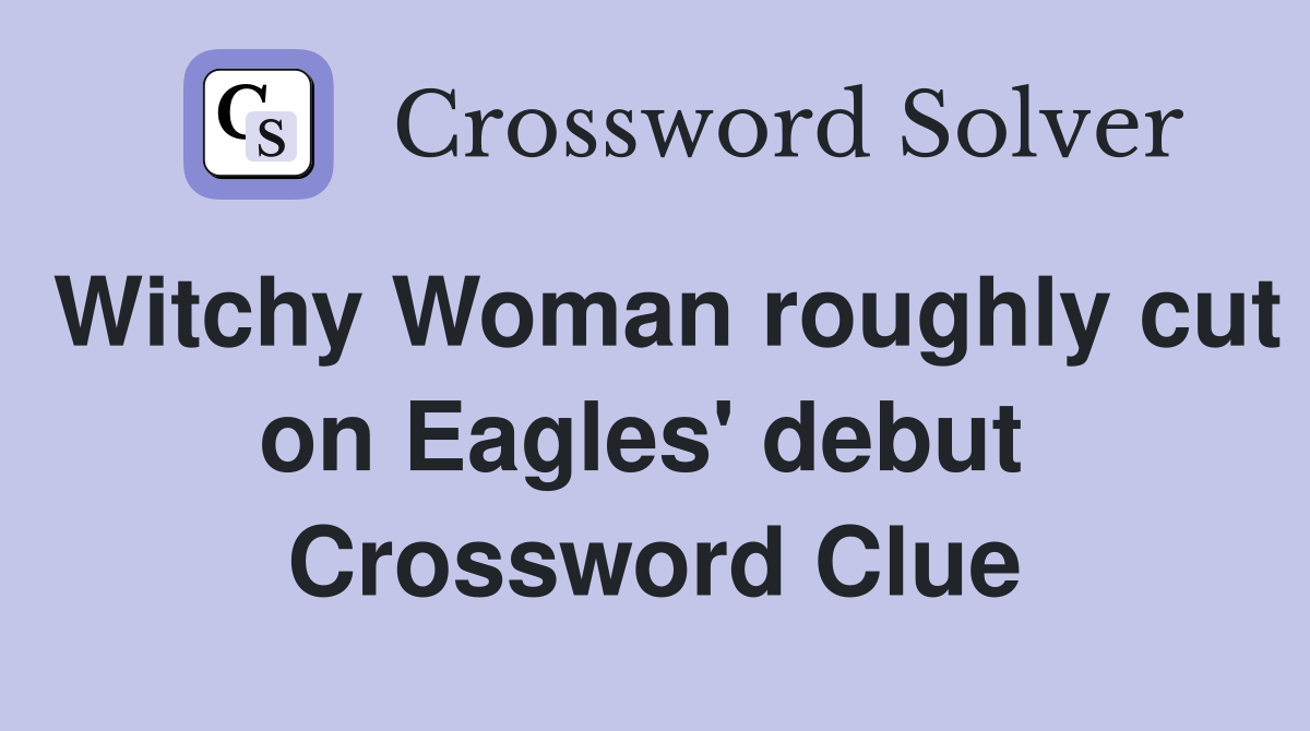 Witchy Woman roughly cut on Eagles' debut  Crossword Clue