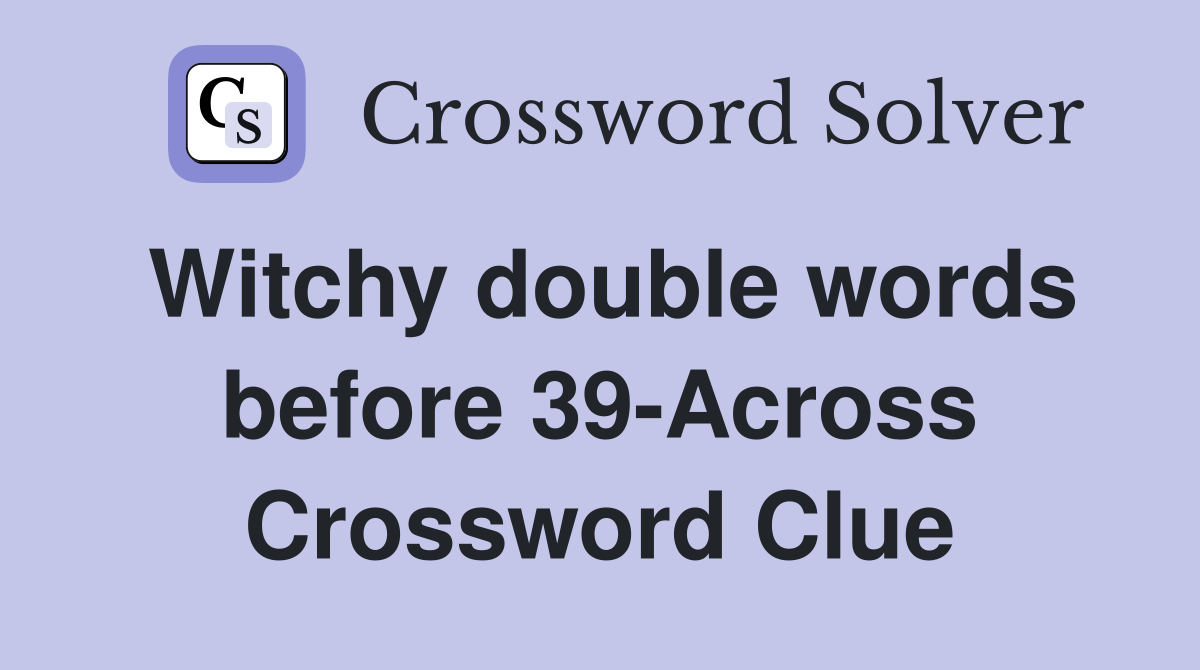 Witchy double words before 39-Across Crossword Clue
