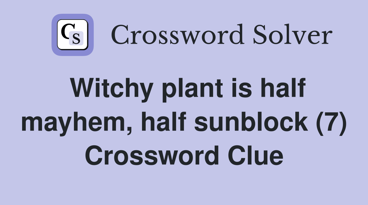Witchy plant is half mayhem, half sunblock (7) Crossword Clue