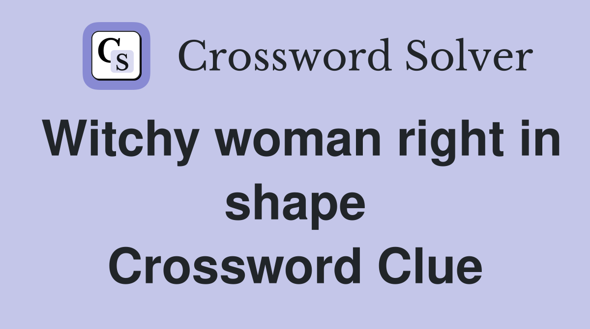 Witchy woman right in shape Crossword Clue