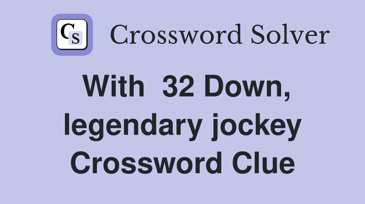 With  32 Down, legendary jockey Crossword Clue