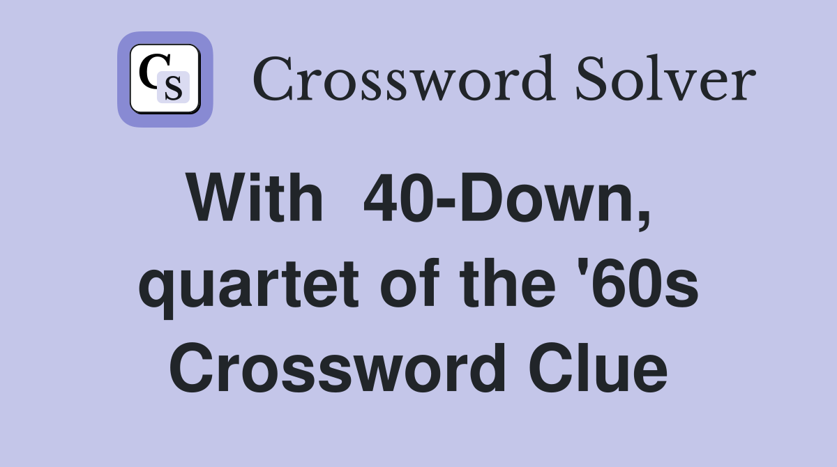 With  40-Down,  quartet of the '60s Crossword Clue